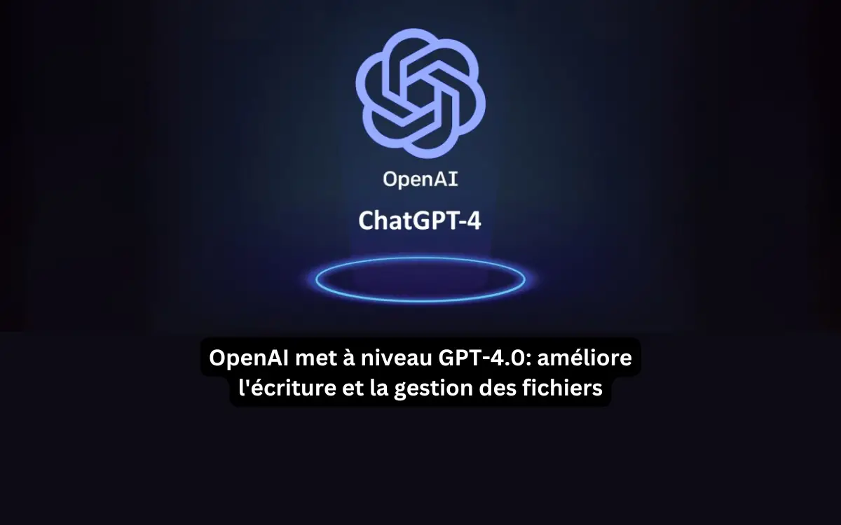 OpenAI met à niveau GPT-4.0: améliore l’écriture et la gestion des fichiers